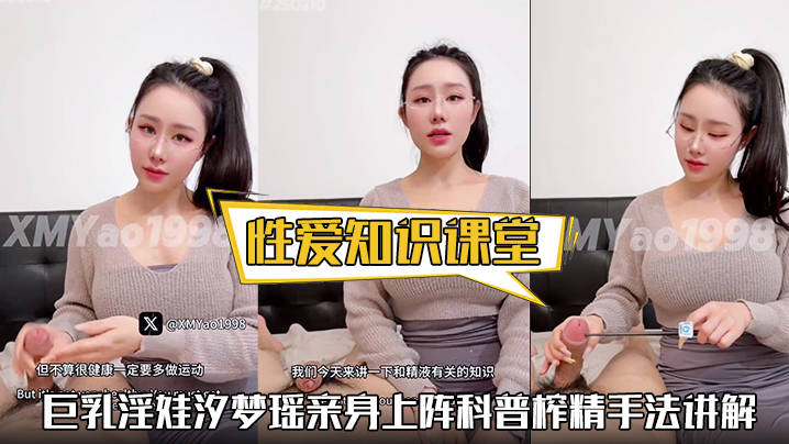 【性爱知识课堂】巨乳淫娃汐梦瑶亲身上阵科普榨精手法讲解精液的味道}