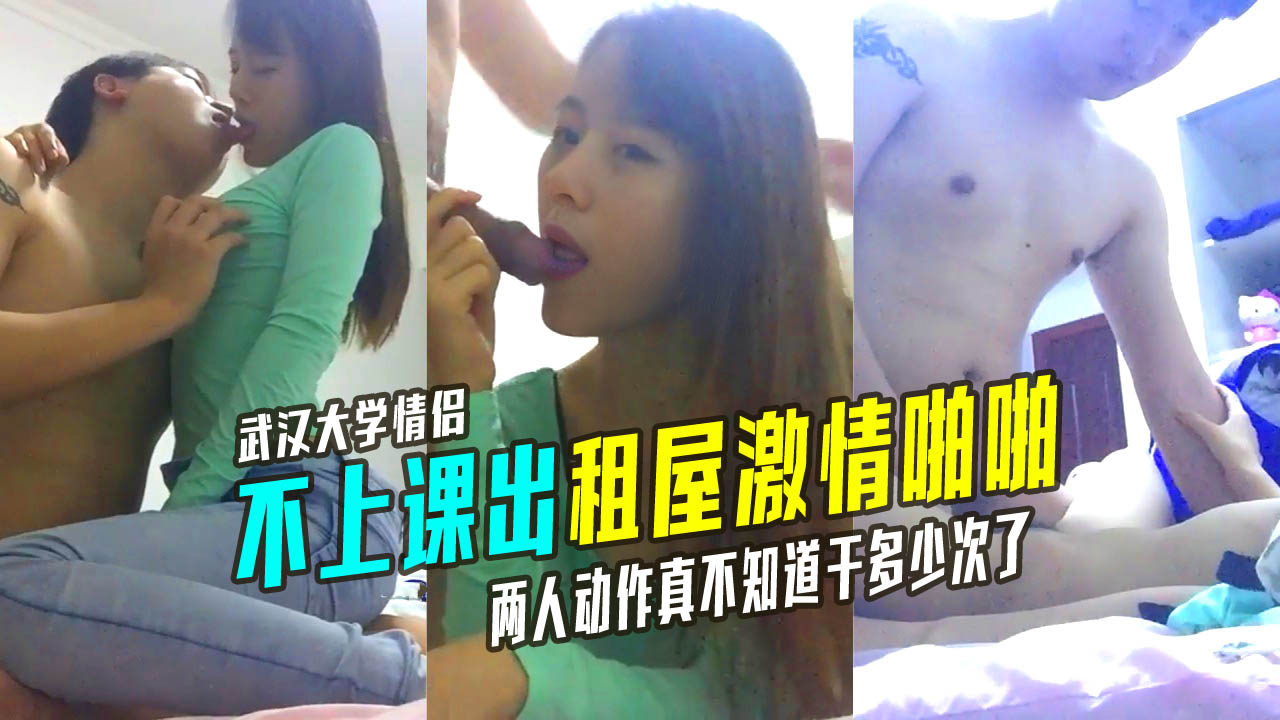 独家爆料！武汉大学情侣不去上课在出租屋激情啪啪看两人动作真不知道干多少次了}