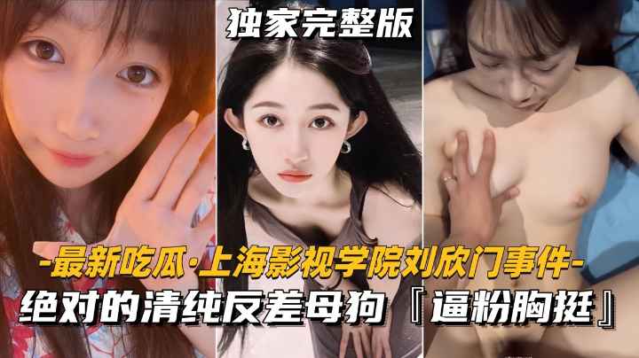 【最新吃瓜-上海影视学院刘欣门事件】绝对的清纯反差母狗，逼粉胸挺}