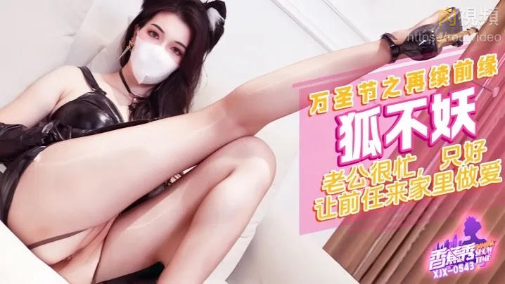 XJX543 老公很忙 只好讓前任來家裏做愛 狐不妖}