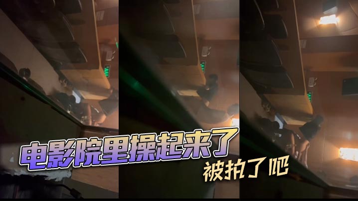 电影院里操起来了，被拍了吧}