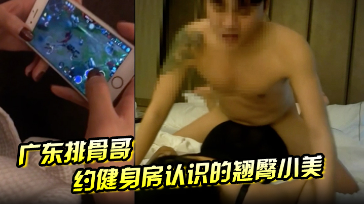 广东排骨哥约健身房认识的翘臀小美妞}