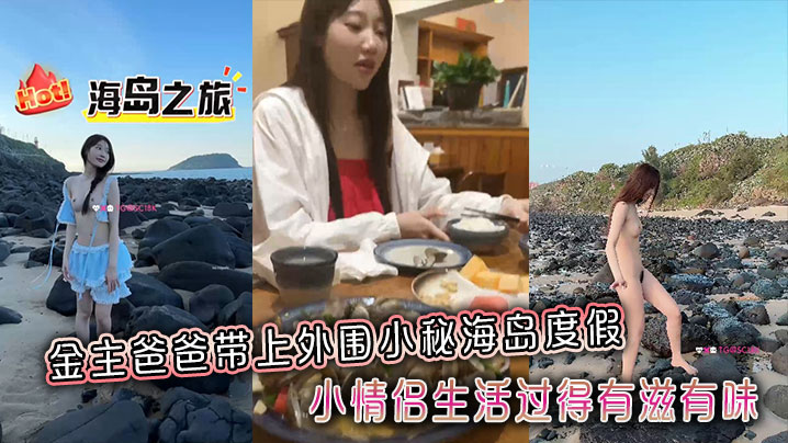 金主爸爸带上外围小秘海岛度假，小情侣生活过得有滋有味，全程拍摄记录}