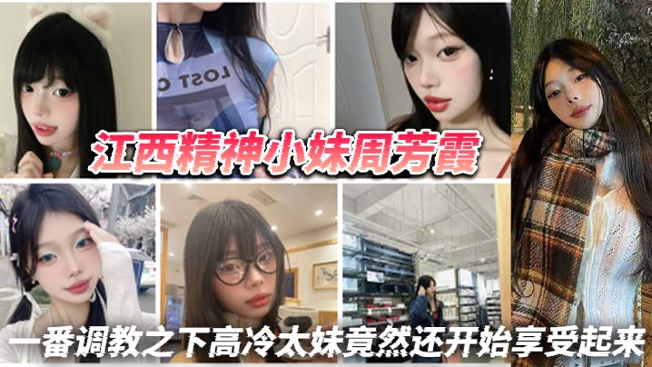 江西精神小妹周芳霞，小骚货让做什么就做什么，让抠逼就抠逼，让揉奶就揉奶，一番调教之下高冷太妹竟然还开始享受起来}