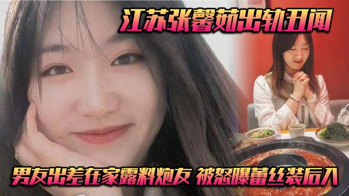 江苏张馨茹出轨丑闻 男友出差在家露料炮友 被怒曝蕾丝装后入}