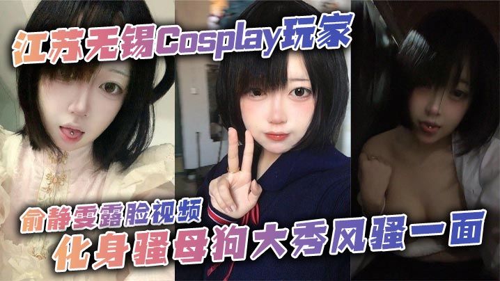 江苏无锡Cosplay玩家俞静雯露脸视频，化身骚母狗大秀风骚一面。她在镜头前搔首弄姿，摸奶挑逗，卖骚尺度大到炸裂，勾引网友的淫荡姿态让人血脉喷张！}