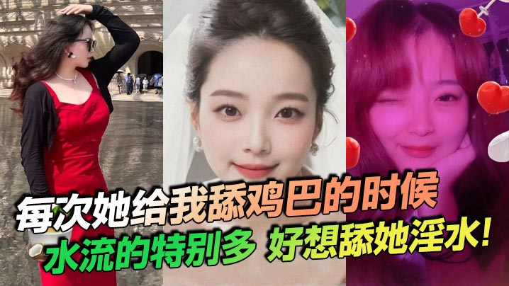 每次她给我舔鸡巴的时候，水流的特别多，好想舔她淫水！}