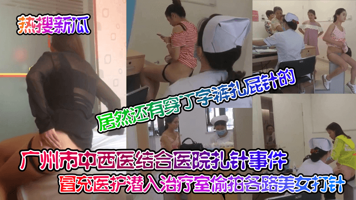 【热搜新瓜】广州市中西医结合医院扎针事件！ 冒充医护潜入治疗室偷拍各路美女打针！居然还有穿丁字裤扎屁针的！}