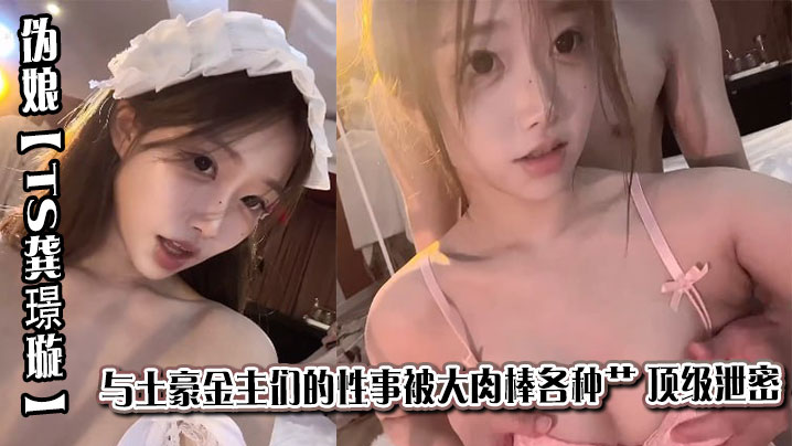 京城极品上流外围天使绿茶婊 伪娘【TS龚璟璇】与土豪金主们的性事被大肉棒各种肏 顶级泄密}