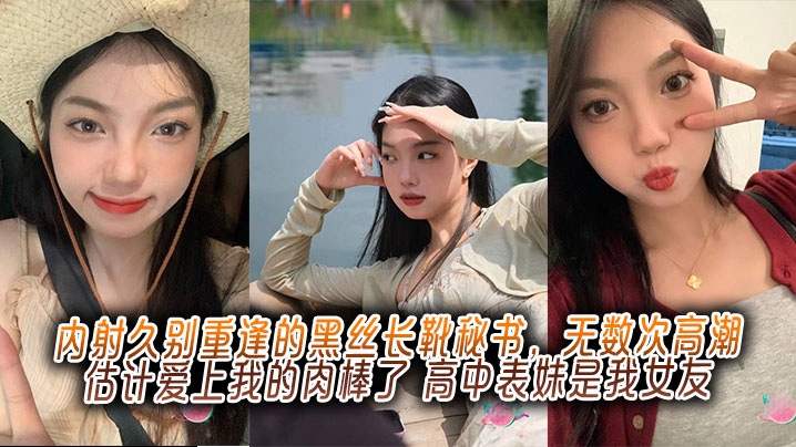 内射久别重逢的黑丝长靴秘书，无数次高潮估计爱上我的肉棒了，高中表妹是我女友