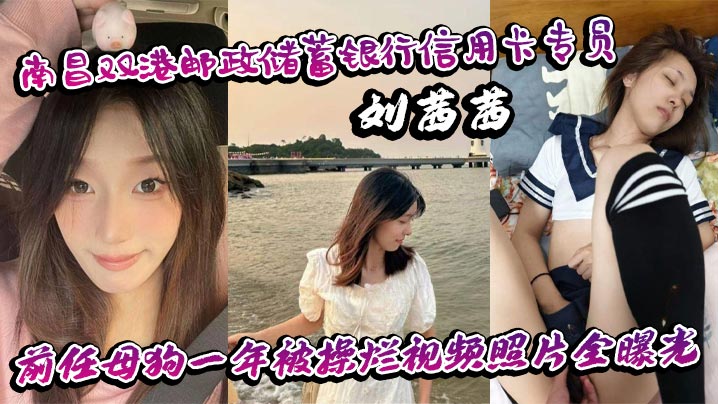 南昌双港邮政储蓄银行信用卡专员刘茜茜 前任母狗一年被操烂视频照片全曝光}