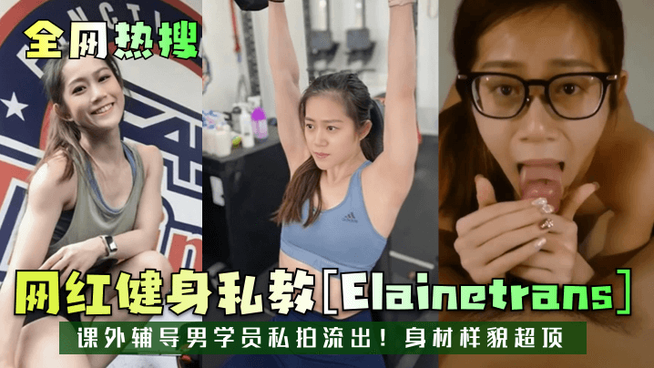 全热搜网红健身私教[Elainetrans]课外辅导男学员私拍流出!身材样貌超顶}