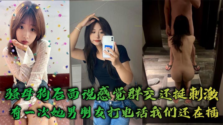 骚母狗后面说感觉群交还挺刺激，有一次她男朋友打电话我们还在插