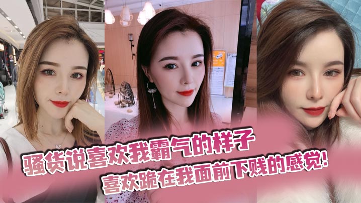 骚货说喜欢我霸气的样子，喜欢跪在我面前下贱的感觉！}