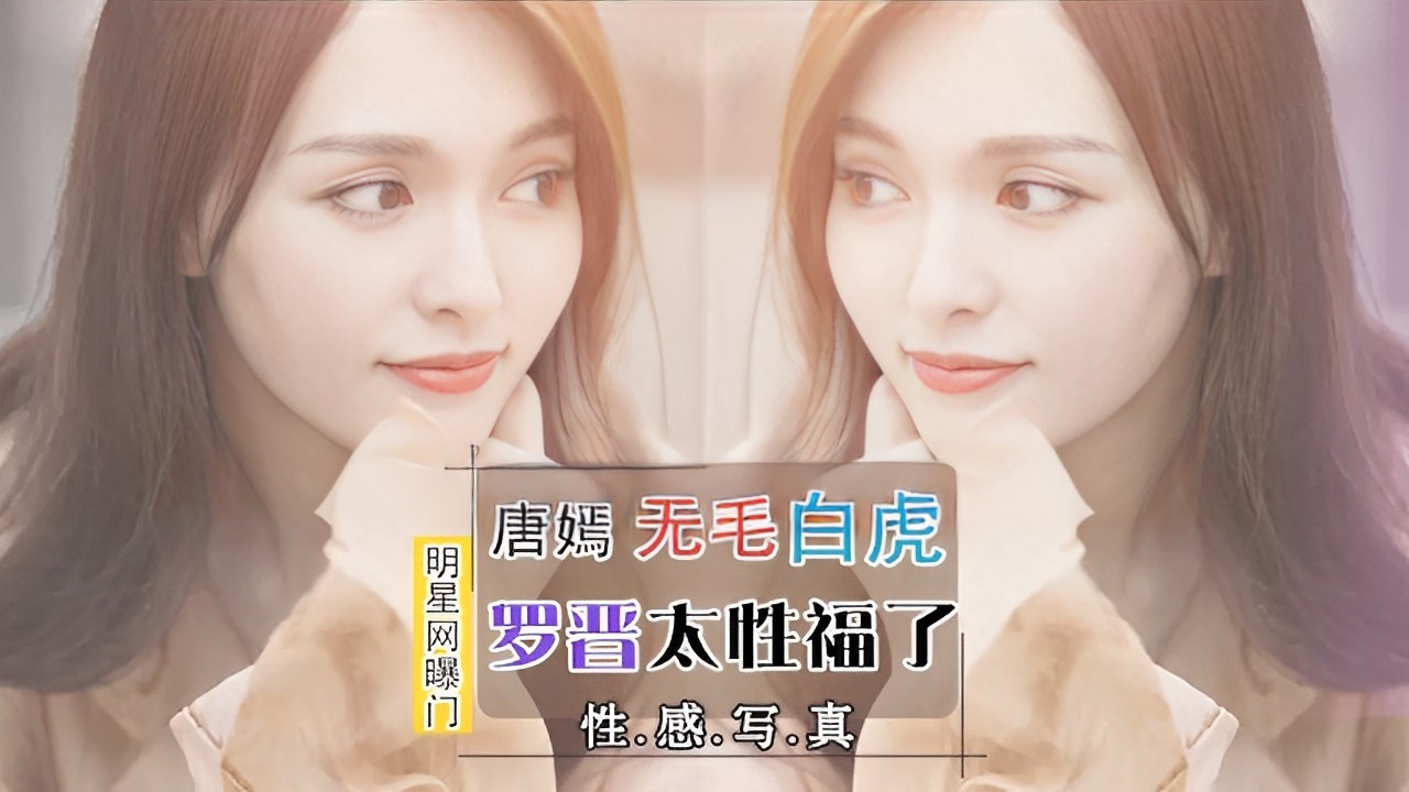 真实爆料唐嫣无毛白虎明星网曝罗晋太性福了！}