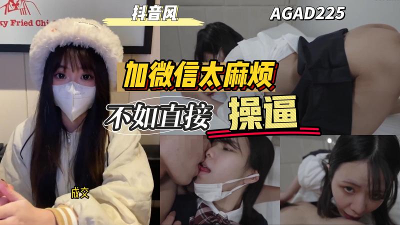 AGAD225-加陌生妹子微信她说她太麻烦不如直接操逼}