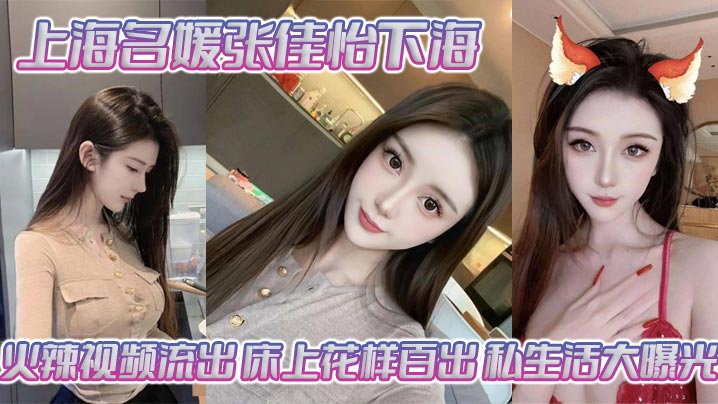 上海名媛张佳怡下海火辣视频流出，床上花样百出私生活大曝光