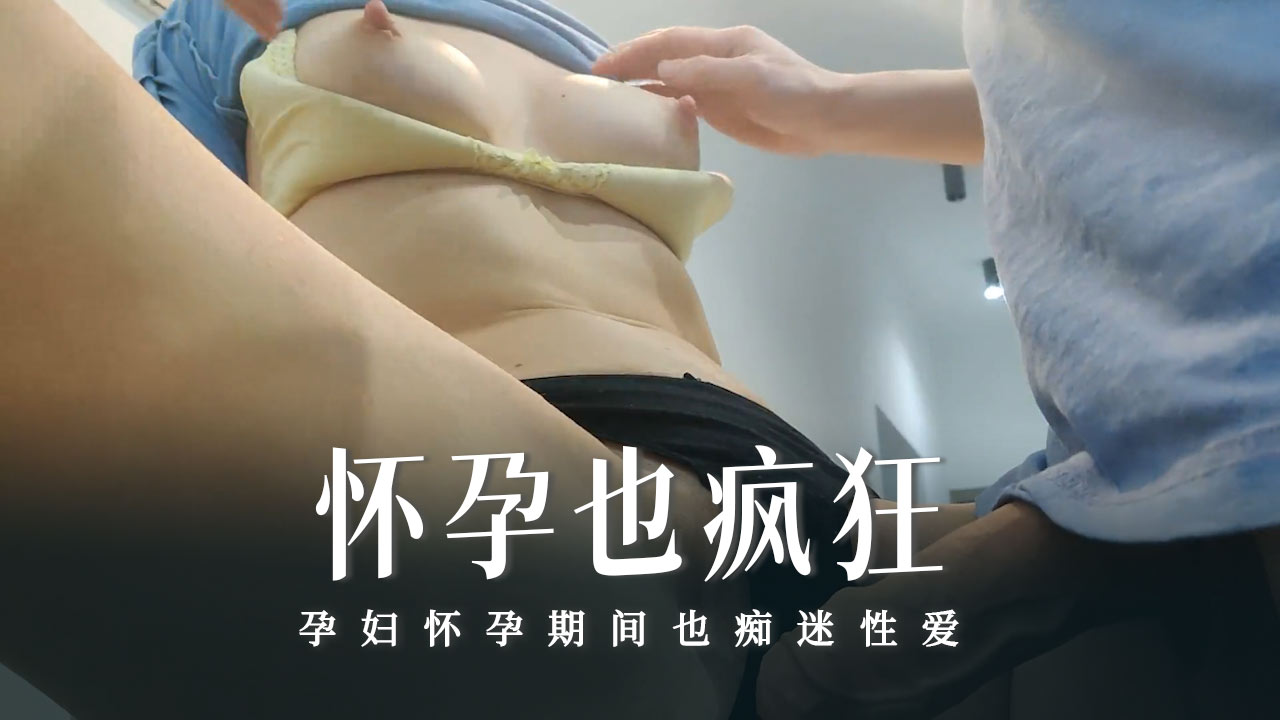 怀孕也疯狂系列之喜欢在她的小阴户里感受我的鸡巴