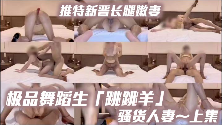 推特新晋长腿嫩妻、极品舞蹈生「跳跳羊」《骚货人妻～上集》油亮无内咖色 推特新晋长腿嫩妻、极品舞蹈生「跳跳羊」《骚货人妻～上集》油亮无内咖色丝袜搭配上棕色性感高跟，母狗专属交配姿势，超清特写喷水丝袜搭配上棕色性感高跟，母狗专属交配姿势，超清特写喷水