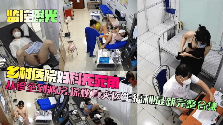 【监控曝光】乡村医院妇科无死角从诊室到病房探秘真实医生福利最新完整合集_