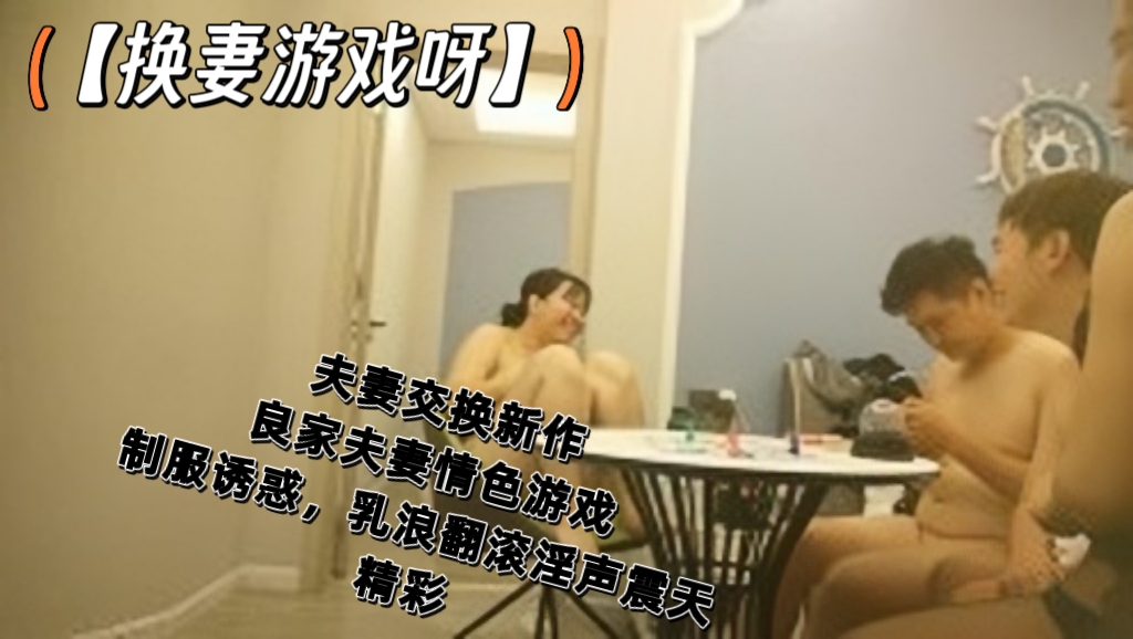 【换妻游戏呀】夫妻交换新作，良家夫妻情色游戏，制服诱惑，乳浪翻滚淫声震天，精彩