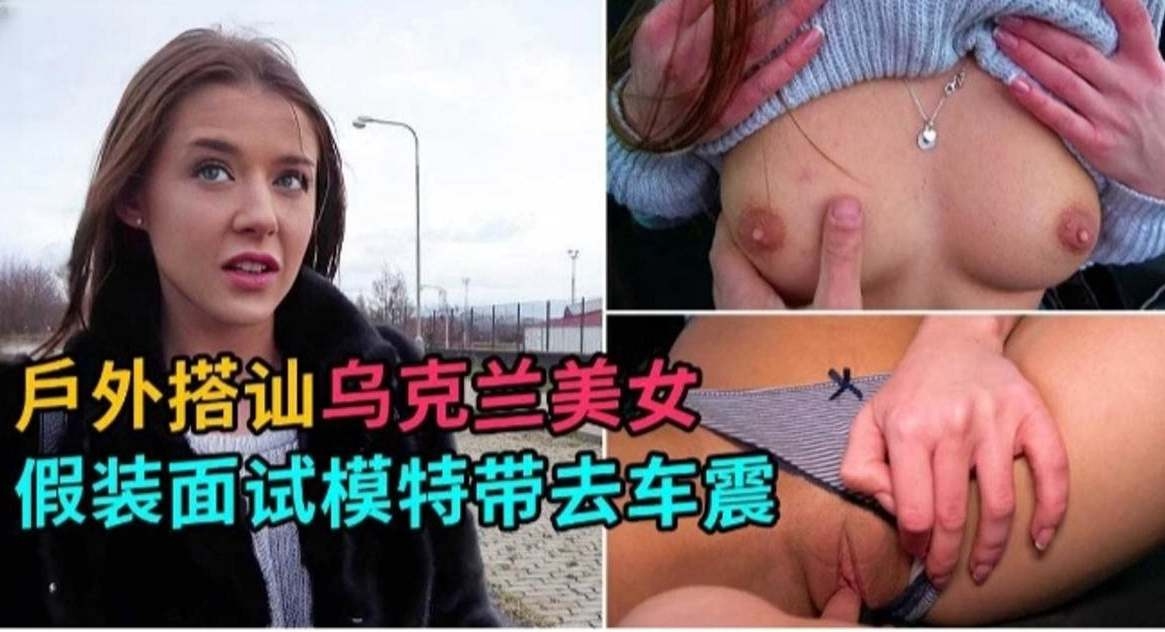 户外搭讪-乌克兰美女假装面试拿下极品女神模特封面图