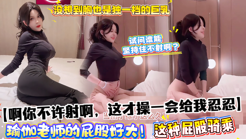 【啊你不许射啊，这才操一会给我忍忍】瑜伽老师的屁股好大！没想到胸也是独一档的巨乳，这种屁股骑乘试问谁能坚持住不射啊？封面图