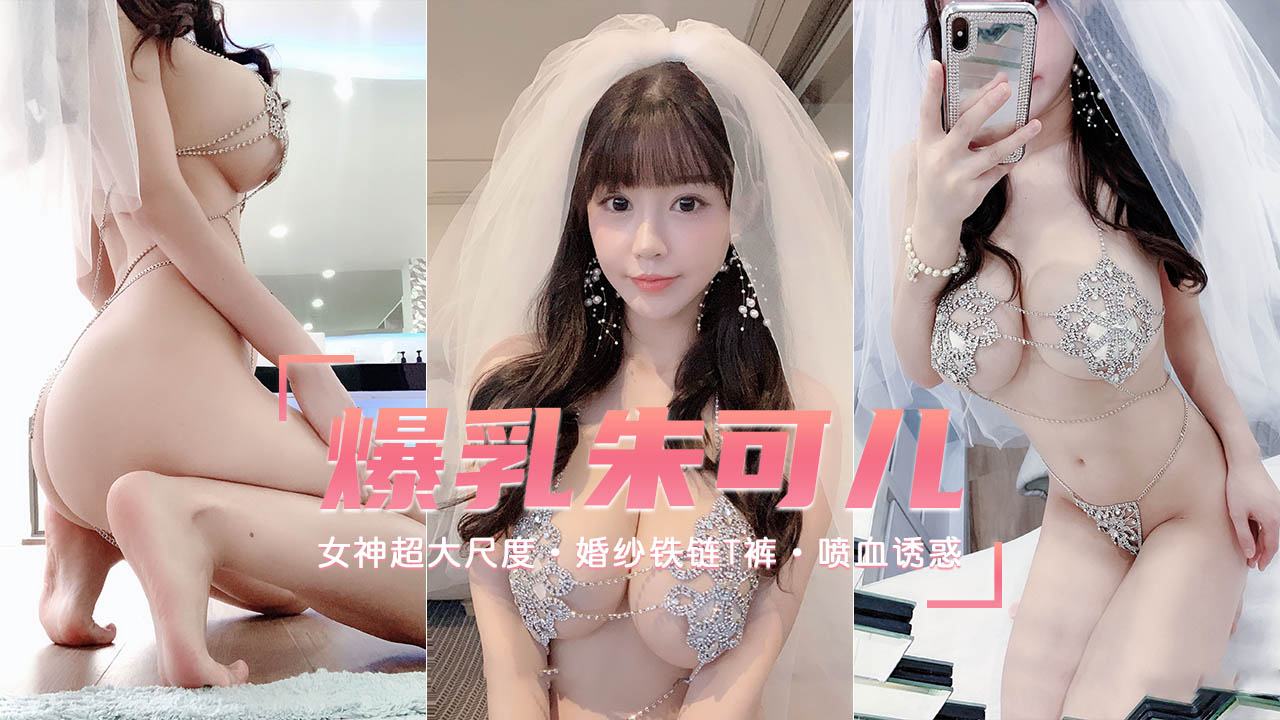 【爆乳女神】喷血诱惑超大尺度婚纱铁链T裤-朱可儿