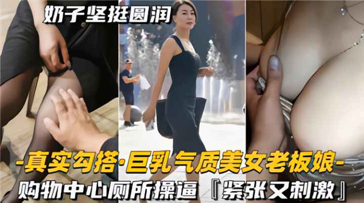 真实勾搭巨乳气质美女老板娘，购物中心厕所操逼，紧致又刺激封面图