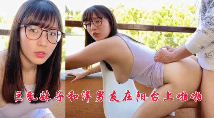 巨乳妹子和洋男友在阳台上啪啪封面图