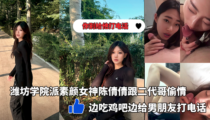 潍坊学院派素颜女神陈倩倩多日酒店跟二代哥偷情_边吃鸡吧边打电话封面图