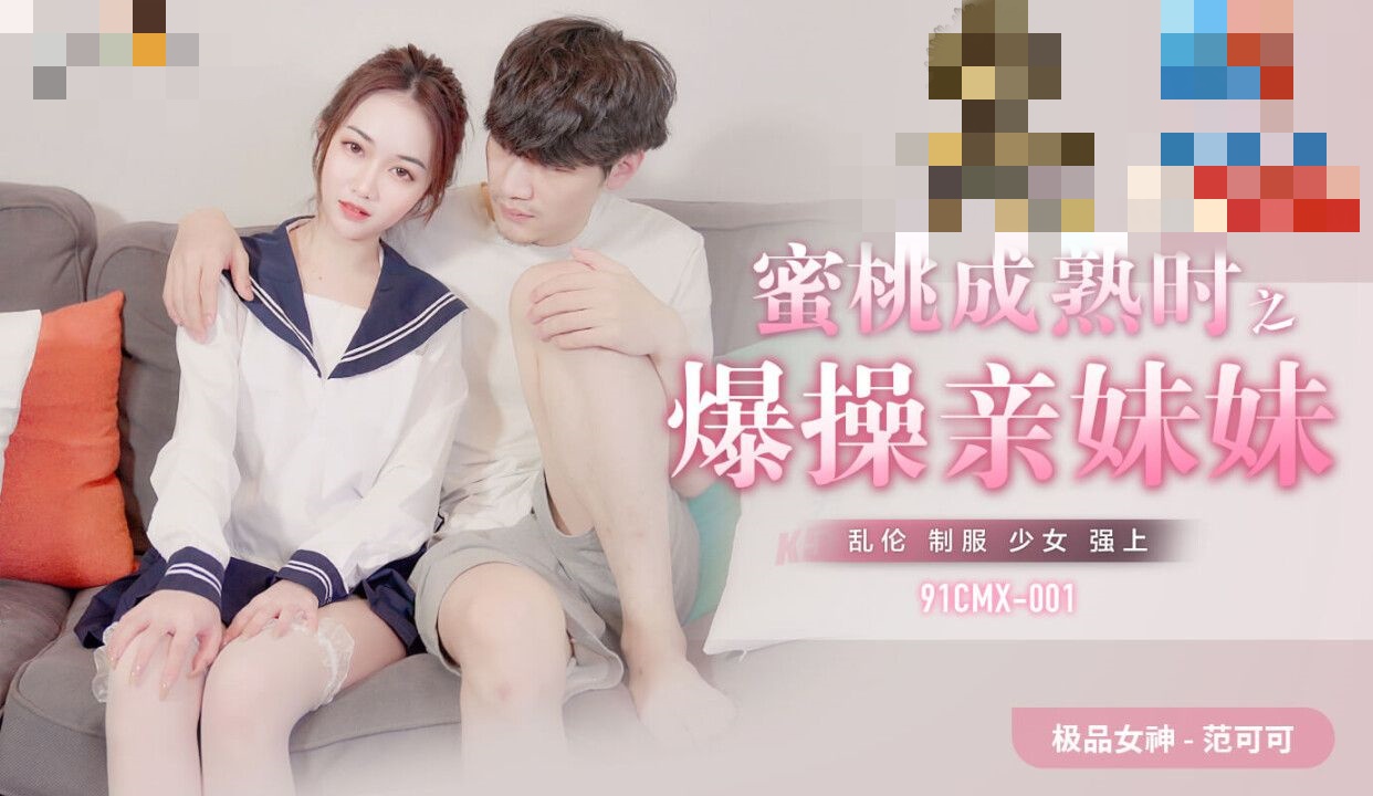 91CMX001 蜜桃成熟時之爆幹親妹妹 范可可