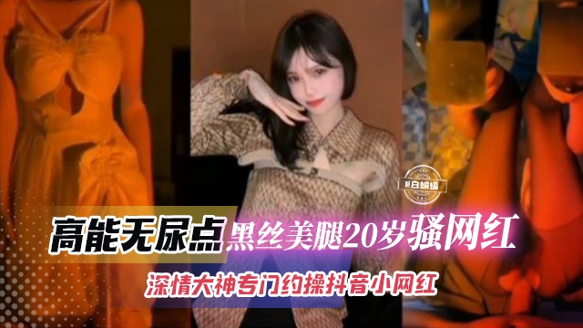 抖音骚网红】黑丝美腿20岁美少女全程高能视频曝光无尿点，封面图