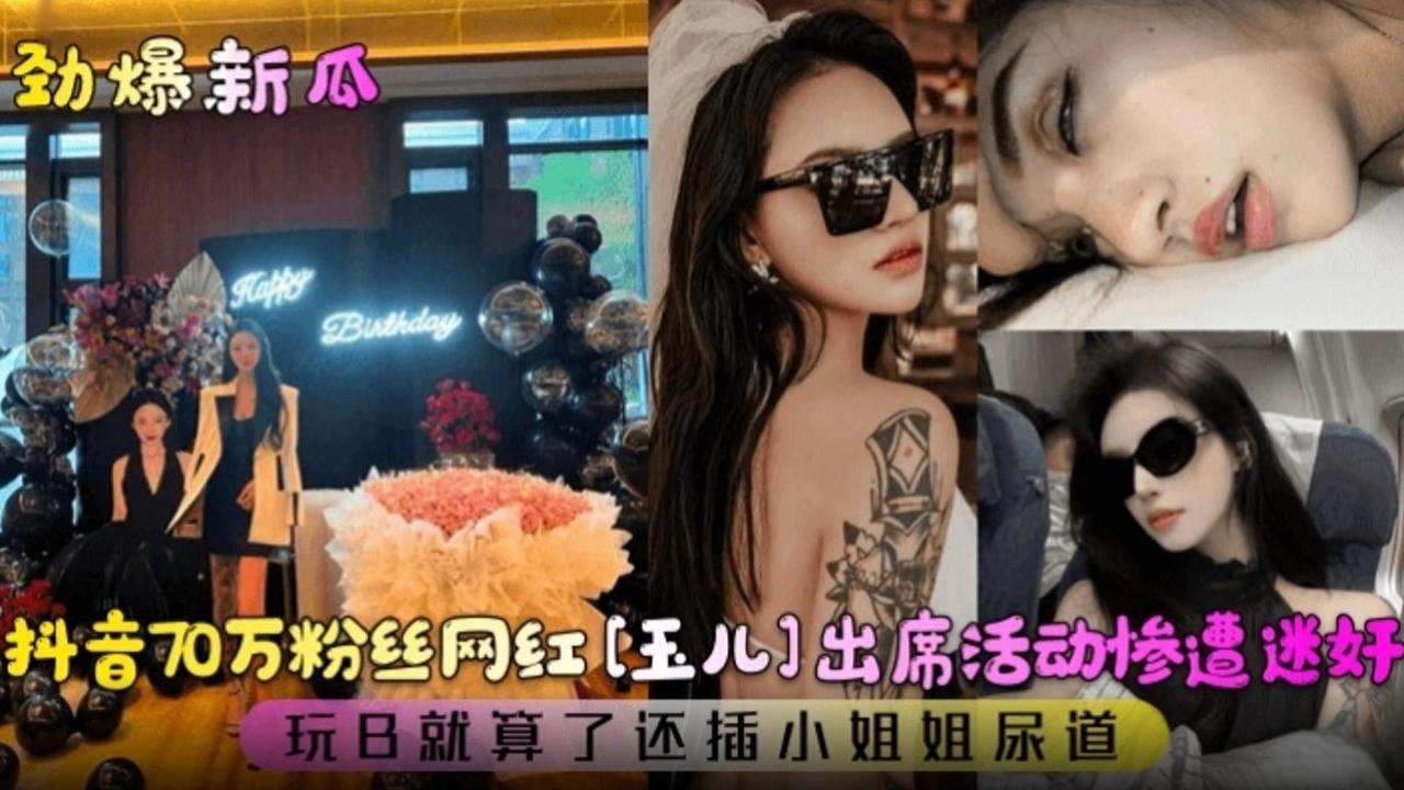 【劲爆新瓜】抖音七十万粉丝网红‘玉儿’出席活动惨遭迷奸