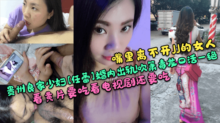 【嘴里离不开JJ的女人】贵州良家少妇[任蕾]婚内出轨！吹箫毒龙口活一绝！看黄片要吃看电视剧还要吃！封面图