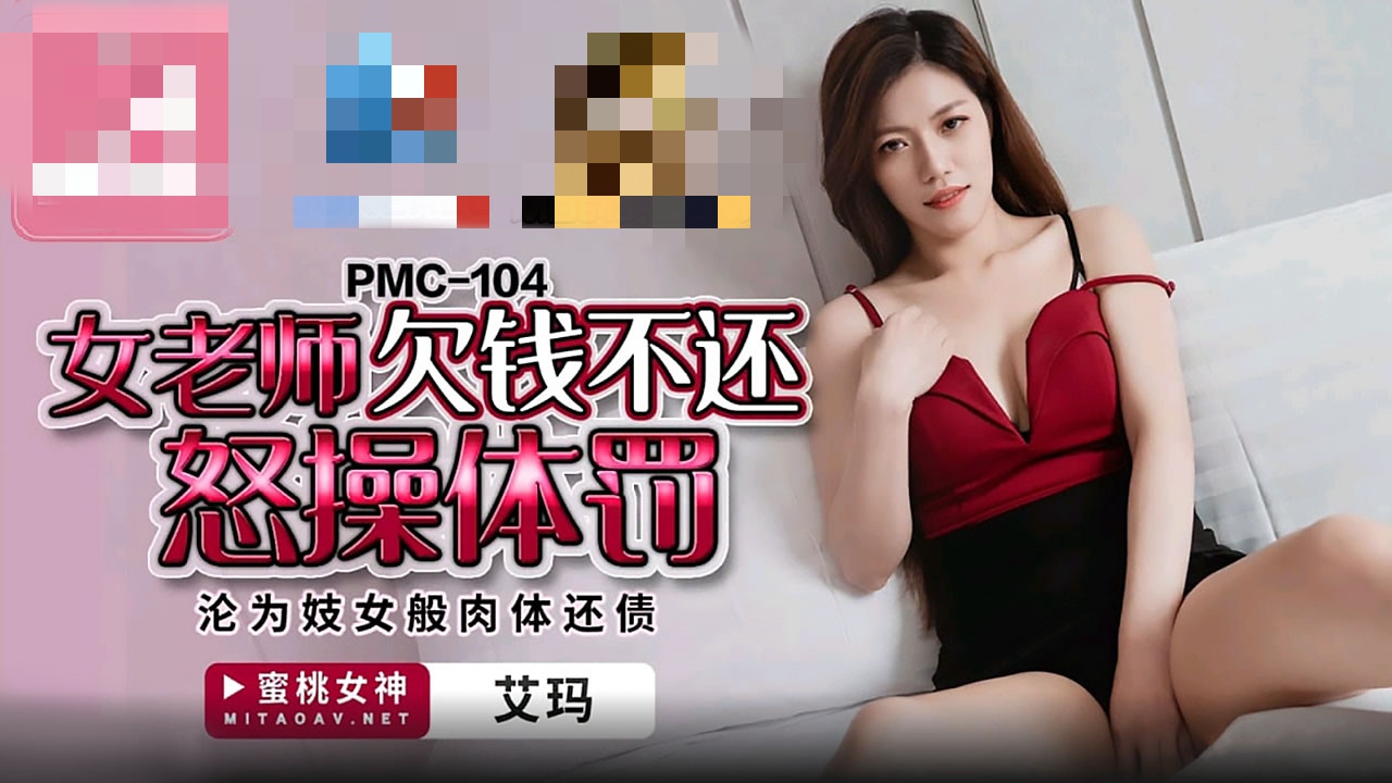 PMC104 女老师欠钱不还怒操体罚 沦为妓女般肉体还债 艾玛