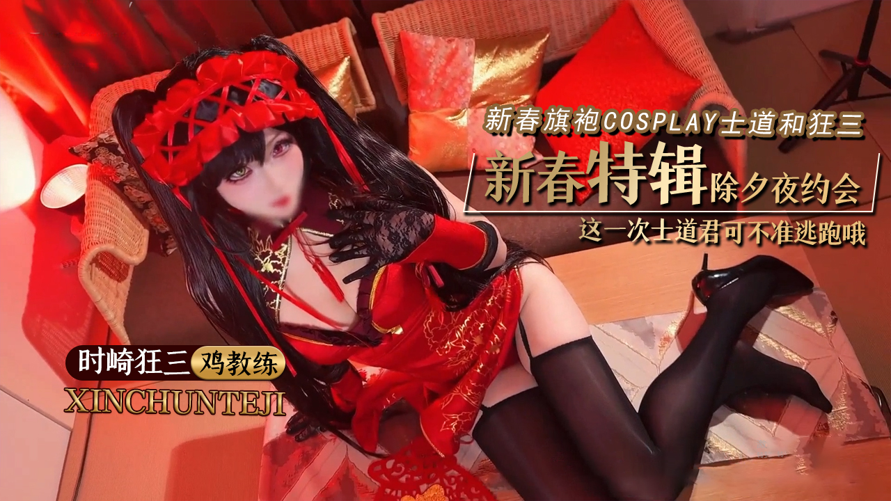 新春特辑更新【鸡教练】 时崎狂三新春旗袍Cosplay 士道和狂三的除夕夜约会 这一次士道君可不准逃跑哦}