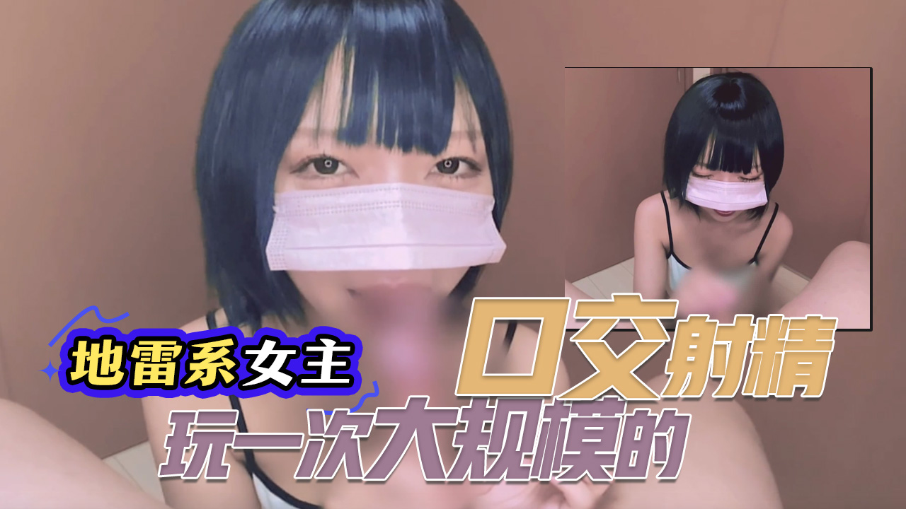 【地雷系女主】接受了一次大规模的口交射精}