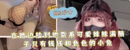 在路边捡到地雷系可爱妹妹满脑子只有钱钱和色色的小兔